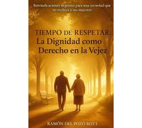 TIEMPO DE RESPETAR: LA DIGNIDAD COMO DERECHO A LA VEJEZ: Reivindicaciones urgentes para una sociedad que no excluya a sus mayores