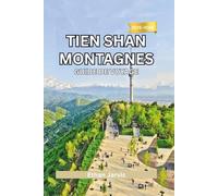 TIEN SHAN MONTAGNES GUIDE DE VOYAGE 2025-2026: Découvrez le monde montagneux caché de l'Asie centrale : culture, randonnées et aventures au Kirghizistan, au Kazakhstan, en Ouzbékistan et en Chine.