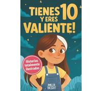 Tienes 10 y eres valiente: 12 historias inspiradoras de liderazgo y empoderamiento para niñas: relatos para fomentar valores, confianza y compasión