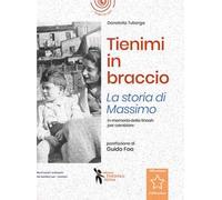 Tienimi in braccio. La storia di Massimo. In memoria della Shoah per cambiare