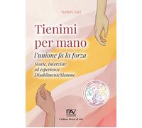 Tienimi per mano. L'unione fa la forza. Storie, interviste ed esperienze Disabil