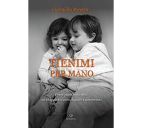 Tienimi per mano. Primi passi nella vita: un viaggio tra cura, legami e au...