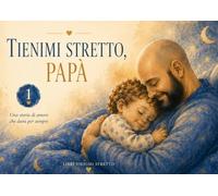 Tienimi stretto, Papà.: Una storia per chi dorme in due case.