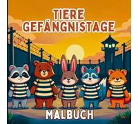 Tiere Gefängnistage Malbuch: Lustige Tierszenen zum Thema Gefängnis für stressfreies und unterhaltsames Malen. Eine skurrile Tier-Gefängniskomödie für entspannte Kreativität