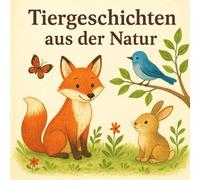 Tiergeschichten aus der Natur: liebevoll gestaltete Geschichten mit tollen Illustrationen
