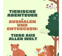 Tierische Abenteuer - Ausmalen und Entdecken: Tiere aus aller Welt: Eine bunte Reise zu Tieren aus allen Kontinenten