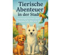 Tierische Abenteuer in der Stadt: Wenn Tiere die Stadt verzaubern - Vorlesegeschichten über Mut, Freundschaft und das kleine Glück