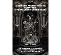 Tierische Archetypen im Schatten freimaurerischer Logen: Die geheimen Bedeutungen tierischer Symbole in Logen, Mythen und Ritualen
