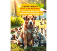 Tierische Träume - Größer, Besser, Nachhaltiger: Die besten Tipps für Tierschutz-Fundraising 4.0 | Exklusiv in der Hardcover Ausgabe: Warum Menschen spenden - Umgang mit Spendern - Fehler vermeiden