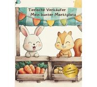Tierische Verkäufer - Mein bunter Marktplatz: Malbuch für Jungen und Mädchen von 3 bis 6 Jahren - mit Spaß am Lernen und Malen mit freundlichen Tiermotiven