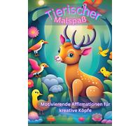 Tierischer Malspaß: Ein kreatives Ausmalbuch mit vielen Tieren und positiven Affirmationen für mehr Spaß, Selbstvertrauen und Fantasie (Für Kinder von 3-12 Jahren)