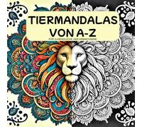 Tiermandalas von A-Z - Für Jugendliche und Erwachsene: Das große Mandala Malbuch mit 73 faszinierenden Tiermandalas zum Ausmalen-Entspannung und Kreativität von A bis Z / Perfekt als Geschenk