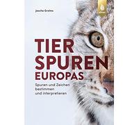Tierspuren Europas: Spuren und Zeichen bestimmen und interpretieren. Mit Spuren und Zeichen von Säugetieren, Vögeln, Reptilien, Amphibien und Wirbellosen