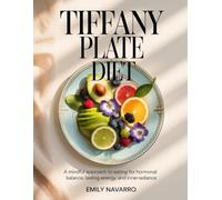 Tiffany Plate Diet: A Mindful Approach to Eating for Hormonal Balance, Lasting Energy, and Inner Radiance