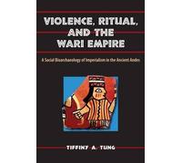 Tiffiny A. Tung Violence, Ritual and the Wari Empire (Tascabile)