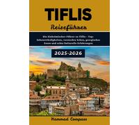 TIFLIS Reiseführer 2025-2026: Ein Einheimischer-Führer zu Tiflis - Top-Sehenswürdigkeiten, versteckte Ecken, georgisches Essen und echte kulturelle Erfahrungen