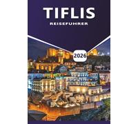 TIFLIS REISEFÜHRER 2026: Erkunden Sie Georgias Hauptstadt, die wichtigsten Attraktionen, die besten Aktivitäten, lokales Essen, historische ... Nachtleben und kulturelle Einblicke.