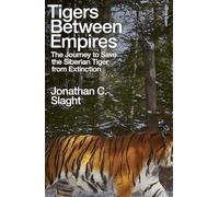 Tigers Between Empires: The Journey to Save the Siberian Tiger from Extinction