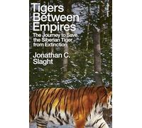 Tigers Between Empires : The Journey to Save the Siberian Tiger from Extinction