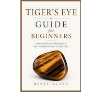 Tiger's Eye Guide for Beginners: Understanding the Metaphysical and Healing Properties of Tiger's Eye: 3