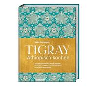 Tigray - Äthiopisch kochen: Von der Sehnsucht nach Heimat: Rezepte und Familiengeschichten vom Horn von Afrika