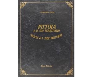 Tigri, Giuseppe. - Pistoia e il suo Territorio. Pescia e i suoi dintorni. Guida