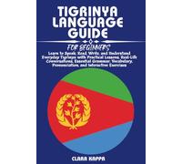 TIGRINYA LANGUAGE GUIDE FOR BEGINNERS: Learn to Speak, Read, Write, and Understand Everyday Tigrinya with Practical Lessons, Real-Life Conversations, ... Pronunciation, and Interactive Exercises
