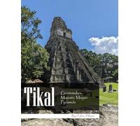 Tikal: Ancient City of the Maya: A Visual Journey Through the Lost Jungle Kingdom, A Stunning Coffee Table Book, An Ideal Gift for History and Adventure Enthusiasts.