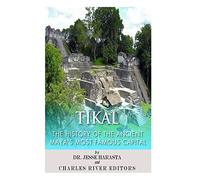 Tikal: The History of the Ancient Maya’s Famous Capital