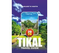 TIKAL TRAVEL GUIDE 2026: Explore Ancient Maya Cities, National Park Adventures, Temple Tours, Cultural Experiences and Family Vacation Ideas