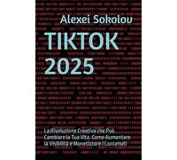 TIKTOK 2025: La Rivoluzione Creativa che Può Cambiare la Tua Vita. Come Aumentare la Visibilità e Monetizzare i Contenuti