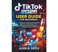 TikTok 2026 User Guide for Beginners: A Complete Step-by-Step Guide to Building Your Audience, Going Viral, and Making Money on TikTok. Master Content ... Monetization Strategies for TikTok Success.