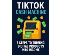 TikTok Cash Machine: 7 Steps to Turning Digital Products into Income