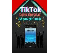 TikTok Dein Erfolg Beginnt Hier: „TikTok für Anfänger und Profis: Strategien, um Trends zu meistern, viral zu gehen und deine Marke erfolgreich aufzubauen“