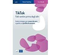 Tiktok. Fatti sentire prima degli altri. Guida strategica per creare da zero e gestire un profilo di successo