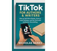 TikTok for Authors & Writers 2025: How to Sell More Books, Grow a Loyal Fanbase, and Go Viral with Authentic Storytelling*