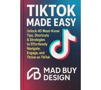 Tiktok Made Easy: Unlock 40 Must Know Tips, Shortcuts, and Strategies to Effortlessly Navigate, Engage, and Thrive on Tiktok