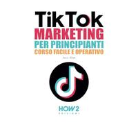 TIKTOK MARKETING PER PRINCIPIANTI: Corso Facile e Operativo