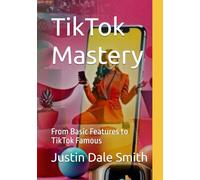 TikTok Mastery:: From Basic Features to TikTok Famous