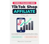TikTok Shop Affiliate Italia 2026: Guida pratica per principianti al programma TikTok Shop Affiliate: trova prodotti virali, crea video che vendono e costruisci una rendita extra da casa