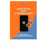 TikTok Shop: La Vetrina Veloce: La guida pratica per negozi, e-commerce, freelance e creator che vogliono iniziare a vendere subito (anche grazie all’IA)