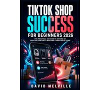 TikTok Shop Success: A Beginner’s Guide to Selling and Earning Online: Learn How to Set Up, Grow, and Make Money with TikTok Shop - Even If You’re Starting from Zero