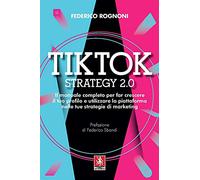 Tiktok strategy 2.0. Il manuale completo per far crescere il tuo profilo e utilizzare la piattaforma nelle tue strategie di marketing