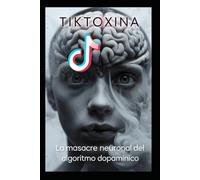 TIKTOXINA: La Masacre Neuronal del algoritmo dopamínico