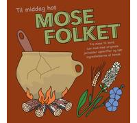 Til middag hos mosefolket: Fra mose til bord. Lav mad med originale jernalder opskrifter og lær ingredienserne at kende