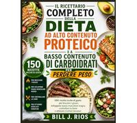TIL RICETTARIO COMPLETO DELLA DIETA AD ALTO CONTENUTO PROTEICO E A BASSO CONTENUTO DI CARBOIDRATI PER PERDERE PESO: 150 ricette ricche di gusto per ... la fame e ottenere risultati duraturi
