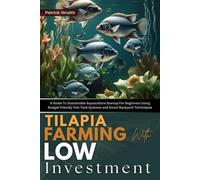 Tilapia Farming with Low Investment: A Guide To Sustainable Aquaculture Startup For Beginners Using Budget-friendly Fish Tank Systems and Smart Backyard Techniques