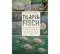 TILAPIA-FISCH: Der vollständige Leitfaden für die profitable Tilapia-Zucht, die Einrichtung von Tanks und Teichen, die Fütterung, die Ernte, das Wassermanagement, die Kosten und die Geschäftseinblicke