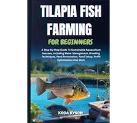 TILAPIA FISH FARMING FOR BEGINNERS: A Step-By-Step Guide To Sustainable Aquaculture Success, Including Water Management, Breeding Techniques, Feed Formulation, Pond Setup, Profit Optimization And More
