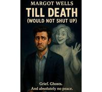 Till Death (Would Not Shut Up): Grief. Ghosts. And Absolutely no Peace: Dating is hard when your ex is dead... and still talking. A romantic comedy.
